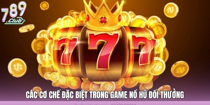 Nổ Hũ Đổi Thưởng - Siêu Phẩm Hấp Dẫn Không Thể Bỏ Lỡ 3 Các cơ chế đặc biệt trong game nổ hũ đổi thưởng