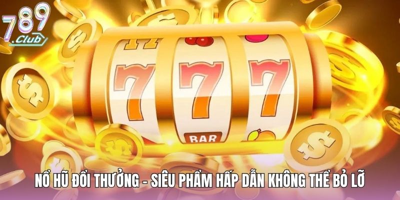 Nổ Hũ Đổi Thưởng - Siêu Phẩm Hấp Dẫn Không Thể Bỏ Lỡ 1 no-hu-doi-thuong